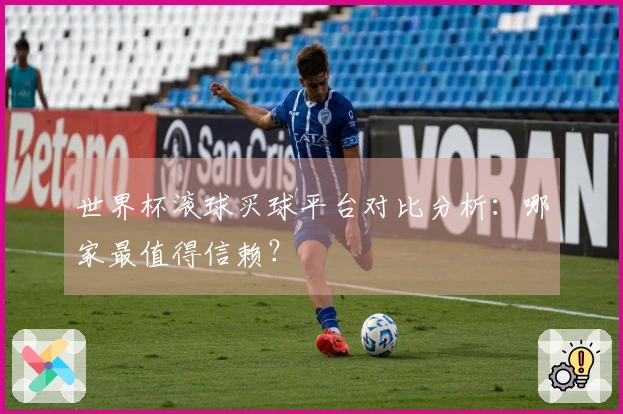 世界杯滚球买球平台对比分析：哪家最值得信赖？