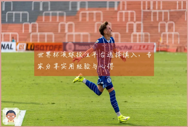 世界杯滚球投注平台选择慎入，专家分享实用经验与心得