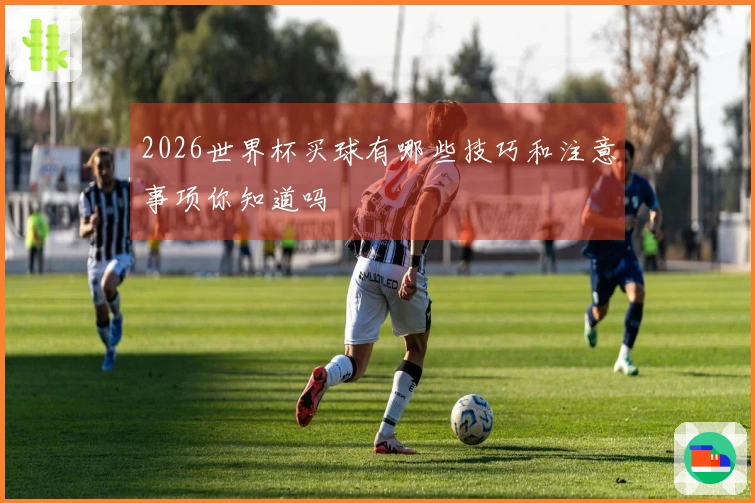 2026世界杯买球有哪些技巧和注意事项你知道吗