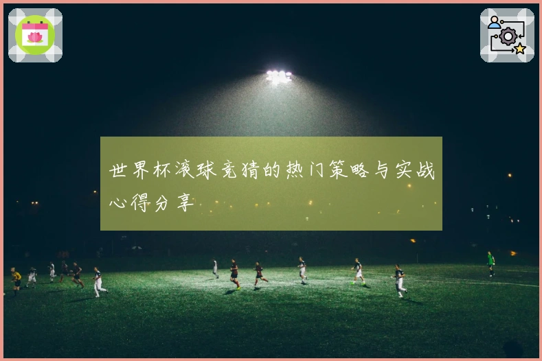 世界杯滚球竞猜的热门策略与实战心得分享