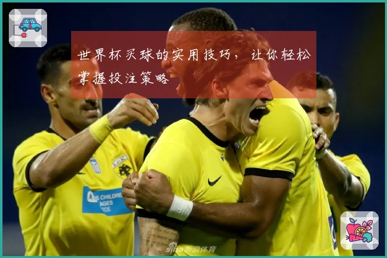 世界杯买球的实用技巧，让你轻松掌握投注策略
