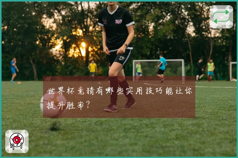 世界杯竞猜有哪些实用技巧能让你提升胜率？