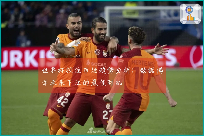 世界杯投注市场趋势分析：数据揭示未来下注的最佳时机