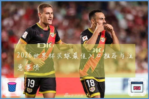 2026世界杯买球最佳入口推荐与注意事项