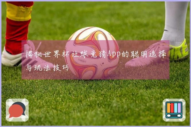 揭秘世界杯让球竞猜App的聪明选择与玩法技巧