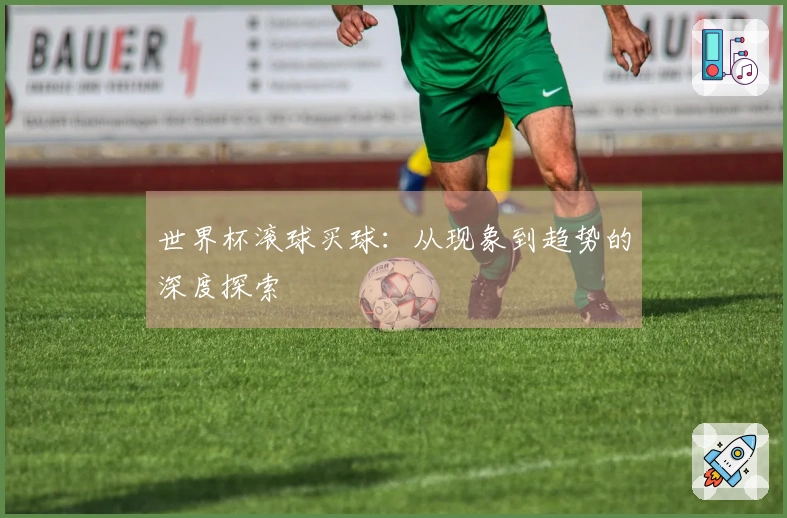 世界杯滚球买球：从现象到趋势的深度探索