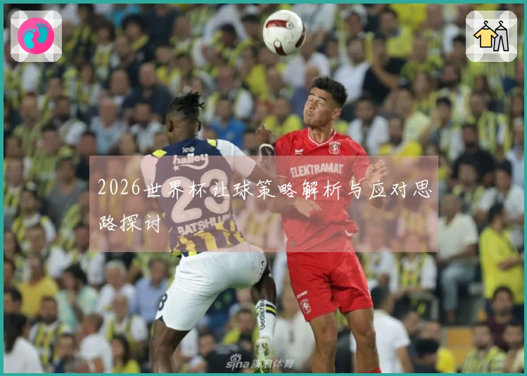 2026世界杯让球策略解析与应对思路探讨