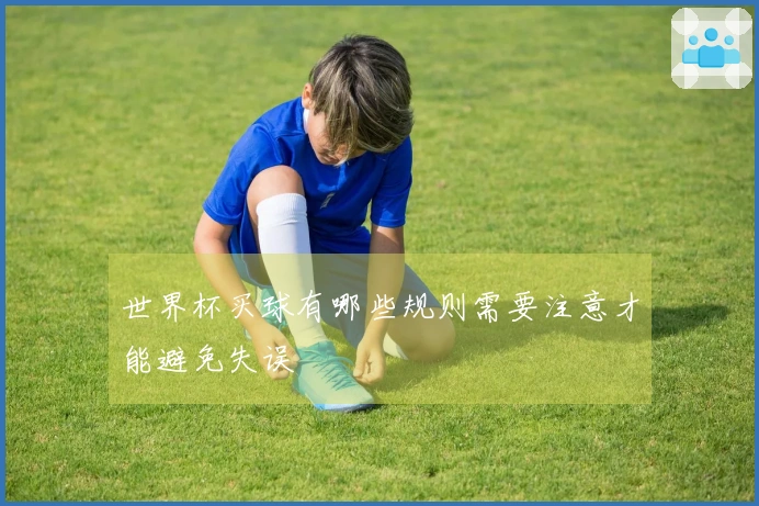 世界杯买球有哪些规则需要注意才能避免失误
