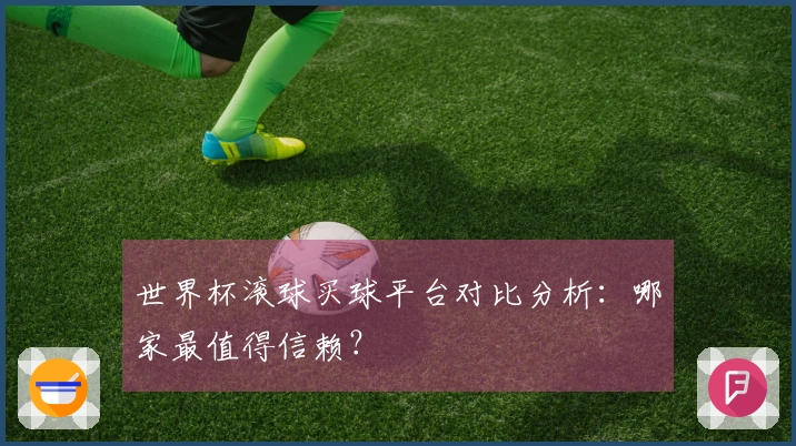 世界杯滚球买球平台对比分析：哪家最值得信赖？