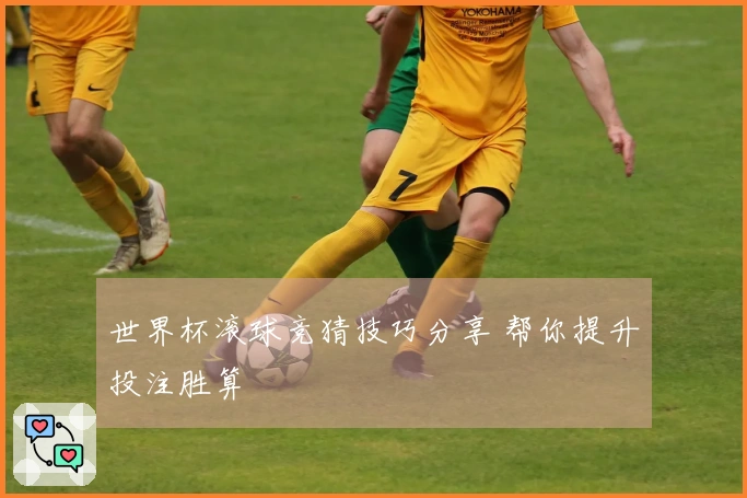 世界杯滚球竞猜技巧分享 帮你提升投注胜算