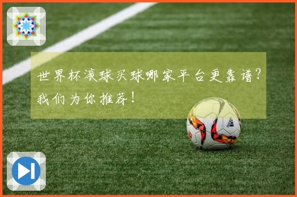 世界杯滚球买球哪家平台更靠谱？我们为你推荐！