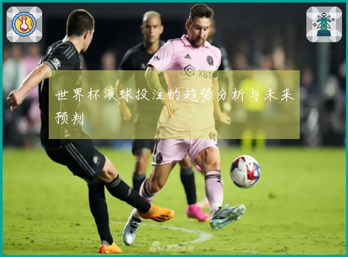 世界杯滚球投注的趋势分析与未来预判