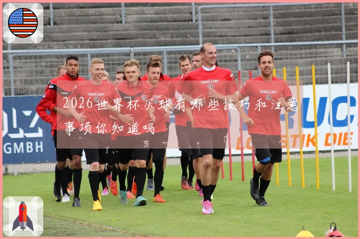 2026世界杯买球有哪些技巧和注意事项你知道吗
