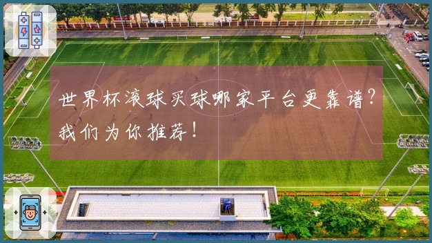 世界杯滚球买球哪家平台更靠谱？我们为你推荐！